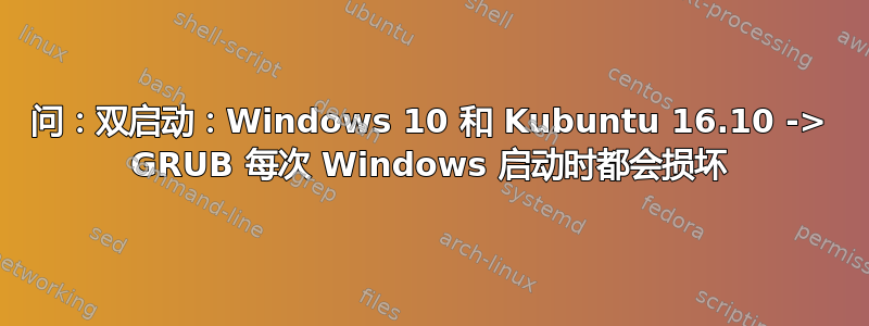 问：双启动：Windows 10 和 Kubuntu 16.10 -> GRUB 每次 Windows 启动时都会损坏