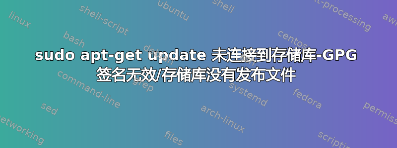 sudo apt-get update 未连接到存储库-GPG 签名无效/存储库没有发布文件