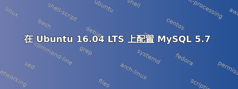 在 Ubuntu 16.04 LTS 上配置 MySQL 5.7