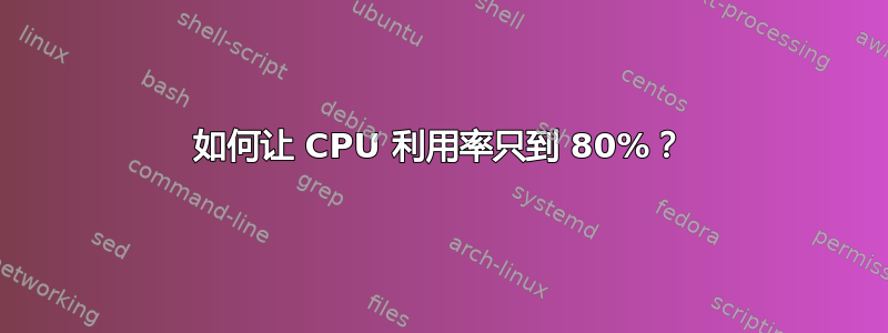 如何让 CPU 利用率只到 80%？