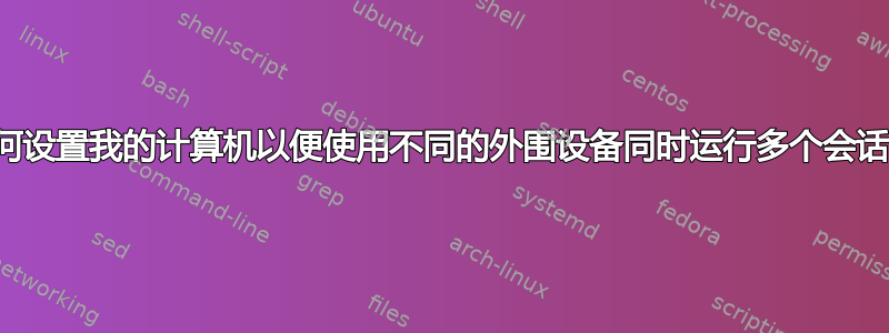 如何设置我的计算机以便使用不同的外围设备同时运行多个会话？