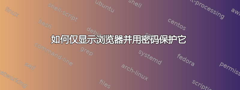 如何仅显示浏览器并用密码保护它