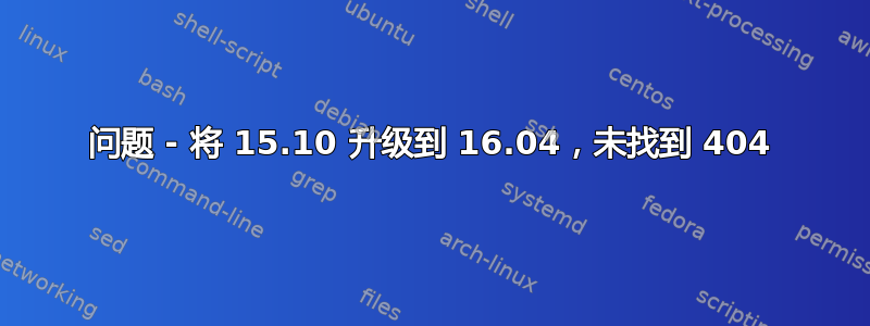 问题 - 将 15.10 升级到 16.04，未找到 404