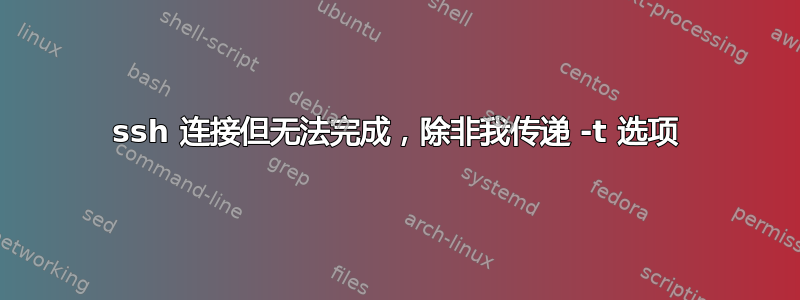 ssh 连接但无法完成，除非我传递 -t 选项