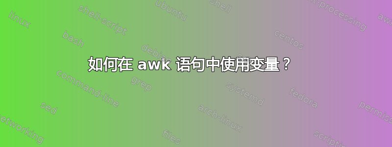 如何在 awk 语句中使用变量？ 