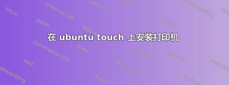 在 ubuntu touch 上安装打印机