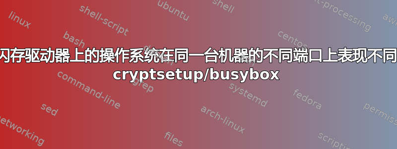 闪存驱动器上的操作系统在同一台机器的不同端口上表现不同 cryptsetup/busybox