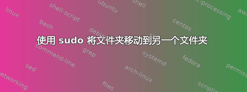 使用 sudo 将文件夹移动到另一个文件夹