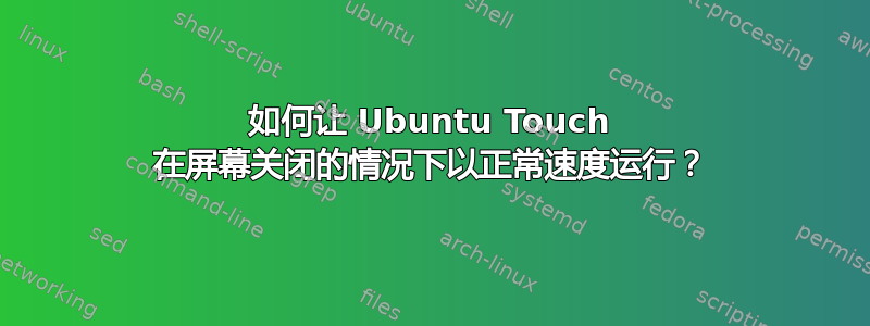 如何让 Ubuntu Touch 在屏幕关闭的情况下以正常速度运行？