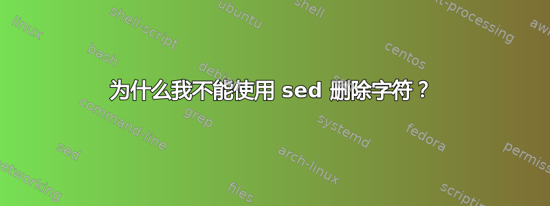 为什么我不能使用 sed 删除字符？