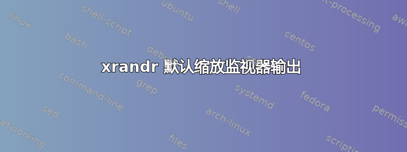 xrandr 默认缩放监视器输出