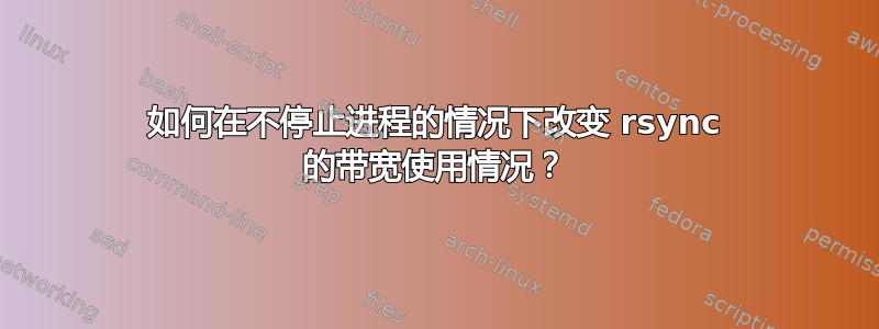 如何在不停止进程的情况下改变 rsync 的带宽使用情况？