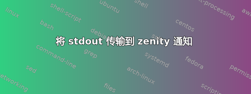 将 stdout 传输到 zenity 通知