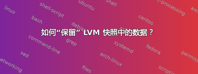 如何“保留” LVM 快照中的数据？