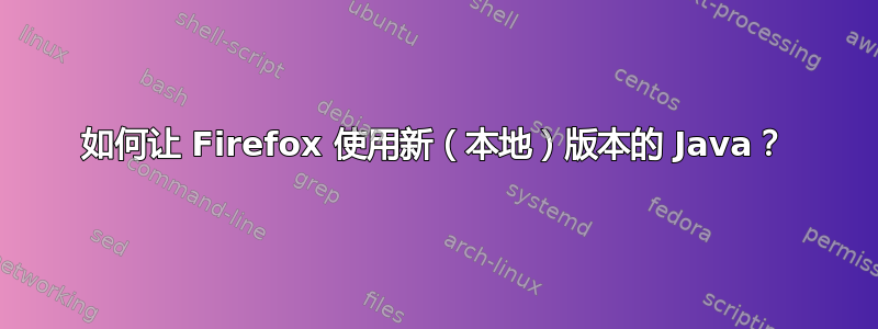 如何让 Firefox 使用新（本地）版本的 Java？