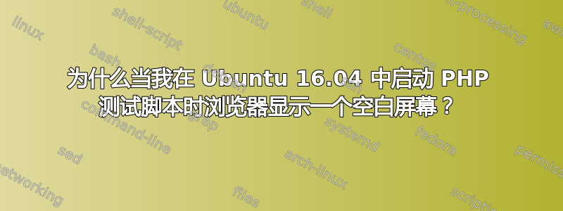 为什么当我在 Ubuntu 16.04 中启动 PHP 测试脚本时浏览器显示一个空白屏幕？