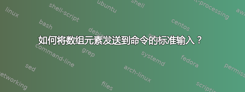 如何将数组元素发送到命令的标准输入？