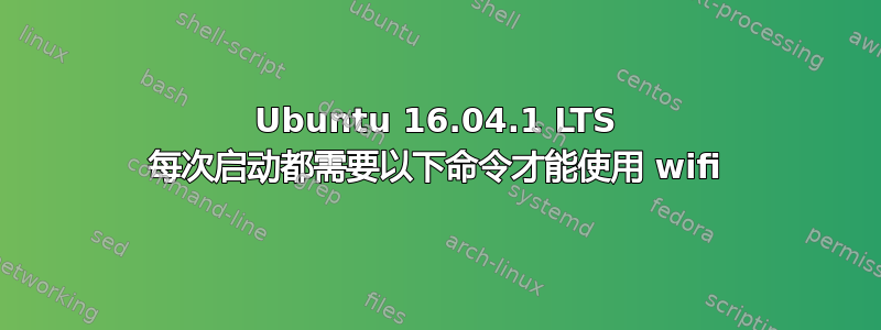 Ubuntu 16.04.1 LTS 每次启动都需要以下命令才能使用 wifi