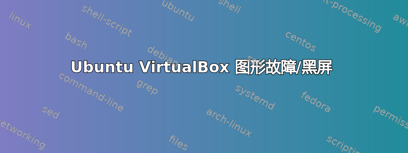 Ubuntu VirtualBox 图形故障/黑屏