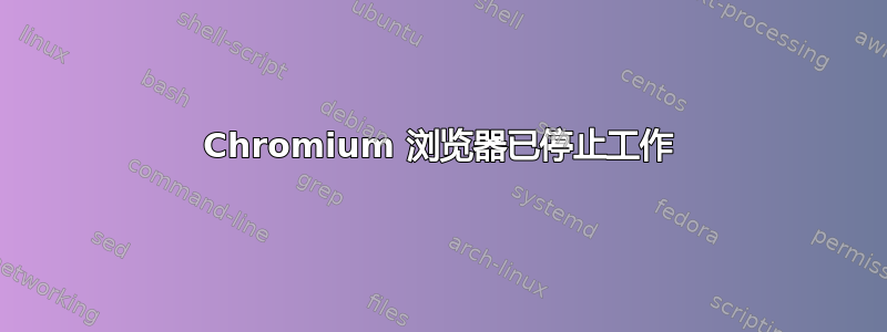 Chromium 浏览器已停止工作