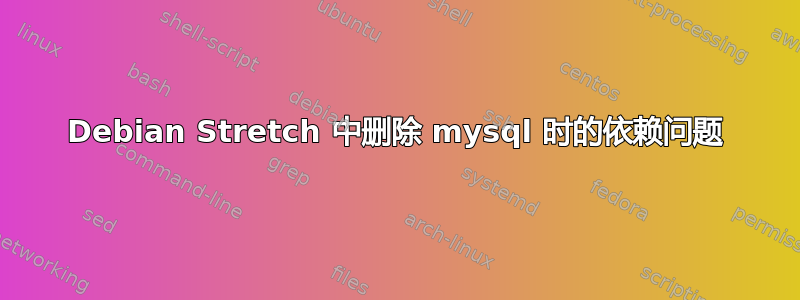 Debian Stretch 中删除 mysql 时的依赖问题