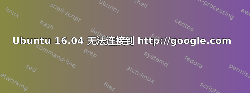 Ubuntu 16.04 无法连接到 http://google.com 