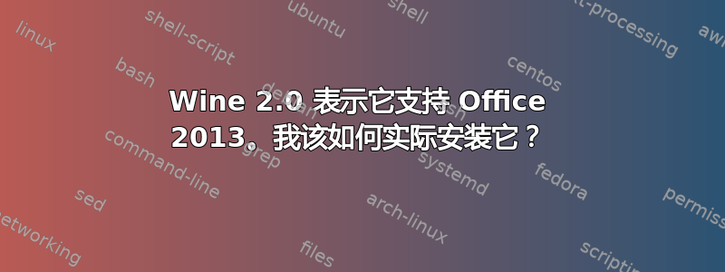 Wine 2.0 表示它支持 Office 2013。我该如何实际安装它？