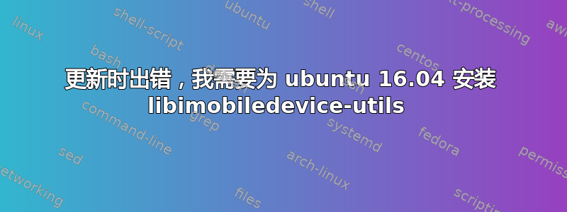 更新时出错，我需要为 ubuntu 16.04 安装 libimobiledevice-utils 