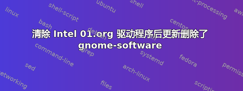 清除 Intel 01.org 驱动程序后更新删除了 gnome-software