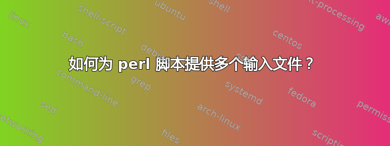 如何为 perl 脚本提供多个输入文件？