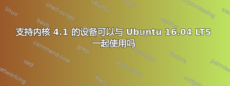 支持内核 4.1 的设备可以与 Ubuntu 16.04 LTS 一起使用吗