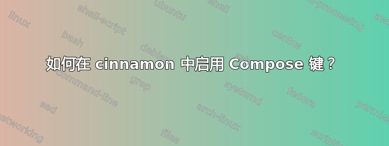 如何在 cinnamon 中启用 Compose 键？