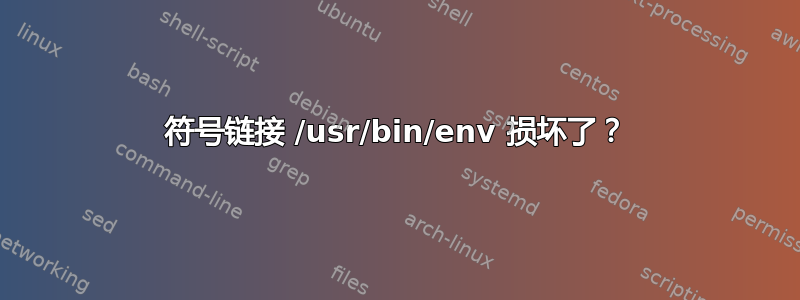 符号链接 /usr/bin/env 损坏了？