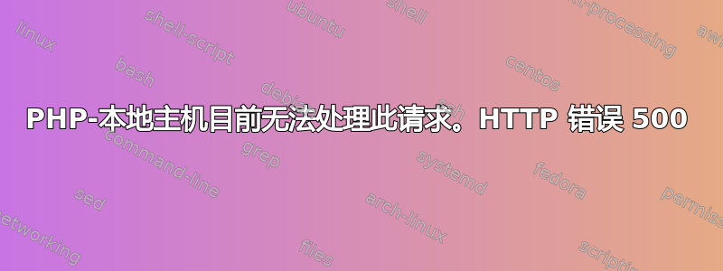 PHP-本地主机目前无法处理此请求。HTTP 错误 500