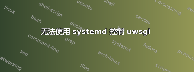 无法使用 systemd 控制 uwsgi