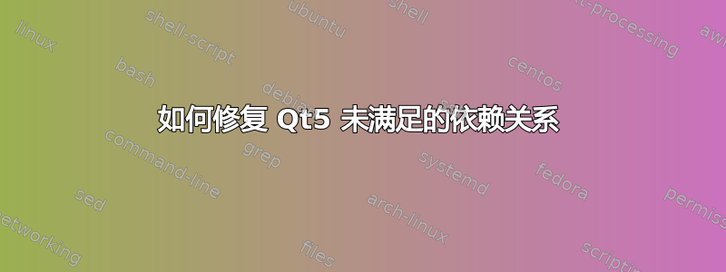 如何修复 Qt5 未满足的依赖关系