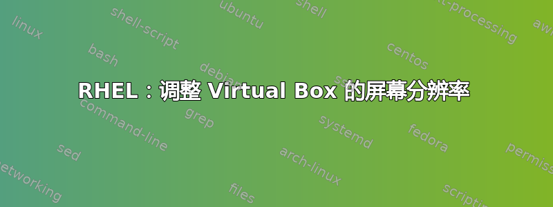 RHEL：调整 Virtual Box 的屏幕分辨率