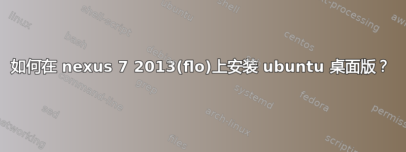 如何在 nexus 7 2013(flo)上安装 ubuntu 桌面版？