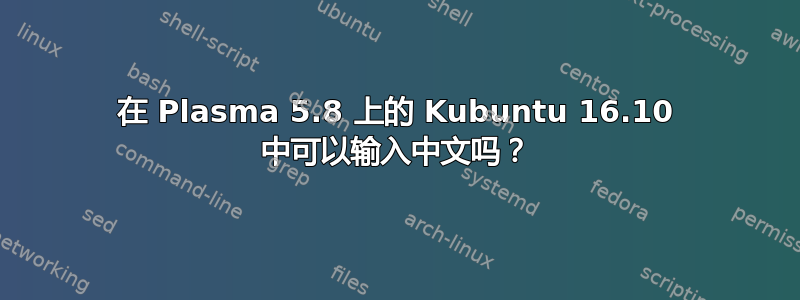 在 Plasma 5.8 上的 Kubuntu 16.10 中可以输入中文吗？