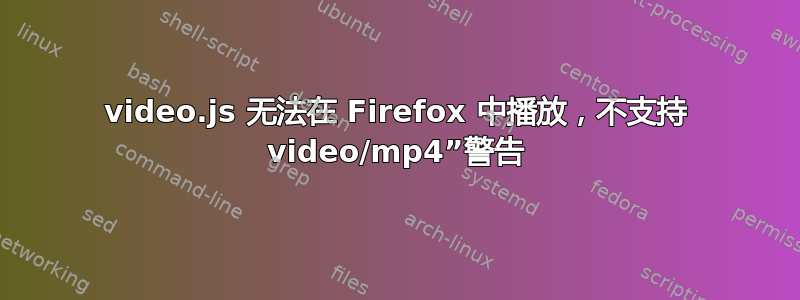 video.js 无法在 Firefox 中播放，不支持 video/mp4”警告