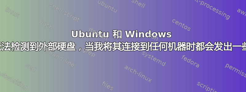 Ubuntu 和 Windows 机器无法检测到外部硬盘，当我将其连接到任何机器时都会发出一些噪音