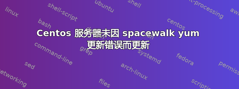 Centos 服务器未因 spacewalk yum 更新错误而更新