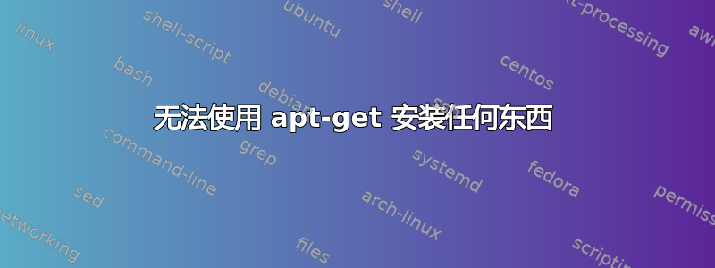 无法使用 apt-get 安装任何东西