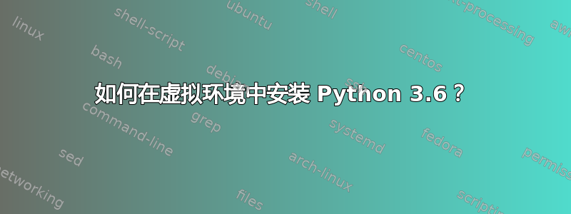 如何在虚拟环境中安装 Python 3.6？