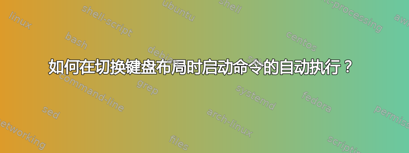 如何在切换键盘布局时启动命令的自动执行？