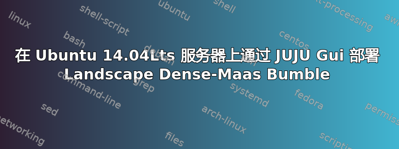 在 Ubuntu 14.04Lts 服务器上通过 JUJU Gui 部署 Landscape Dense-Maas Bumble