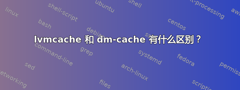 lvmcache 和 dm-cache 有什么区别？