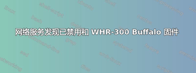 网络服务发现已禁用和 WHR-300 Buffalo 固件