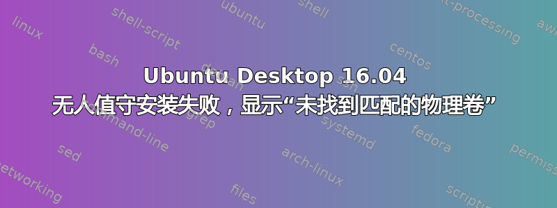 Ubuntu Desktop 16.04 无人值守安装失败，显示“未找到匹配的物理卷”