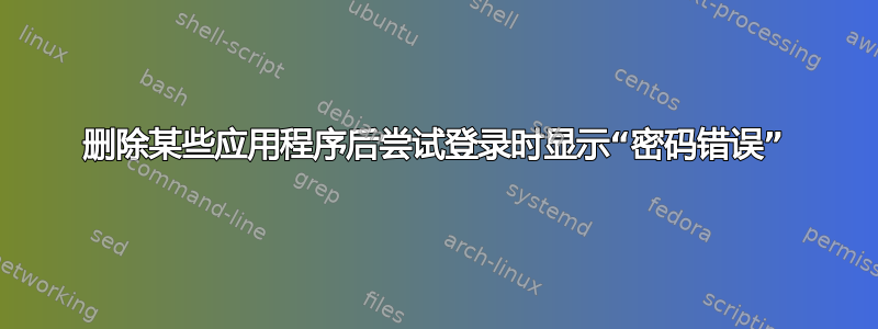 删除某些应用程序后尝试登录时显示“密码错误”